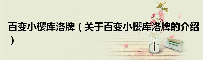 百变小樱库洛牌（关于百变小樱库洛牌的介绍）