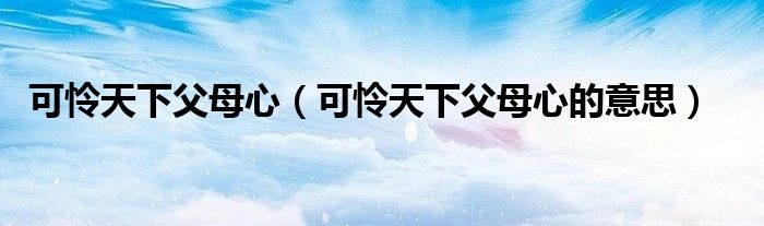 可怜天下父母心（可怜天下父母心的意思）