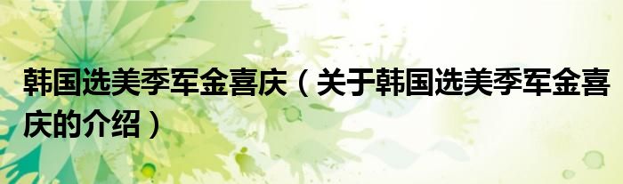 韩国选美季军金喜庆（关于韩国选美季军金喜庆的介绍）