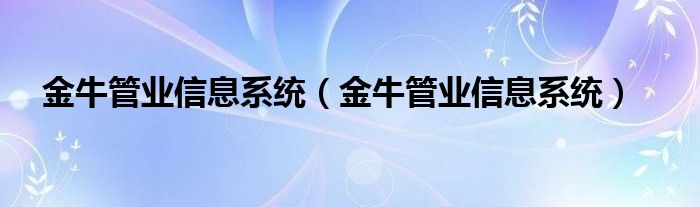 金牛管业信息系统（金牛管业信息系统）