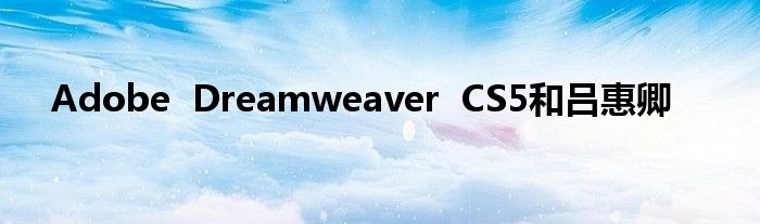 Adobe  Dreamweaver  CS5和吕惠卿