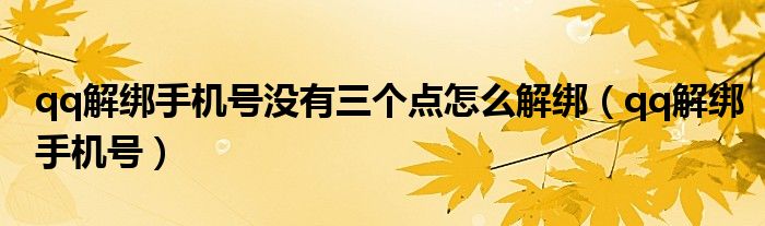 qq解绑手机号没有三个点怎么解绑（qq解绑手机号）