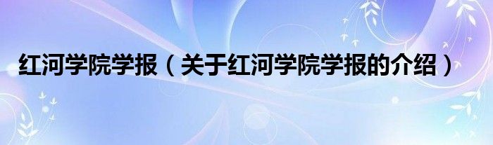 红河学院学报（关于红河学院学报的介绍）