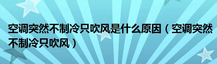 空调突然不制冷只吹风是什么原因（空调突然不制冷只吹风）