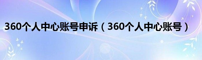 360个人中心账号申诉（360个人中心账号）