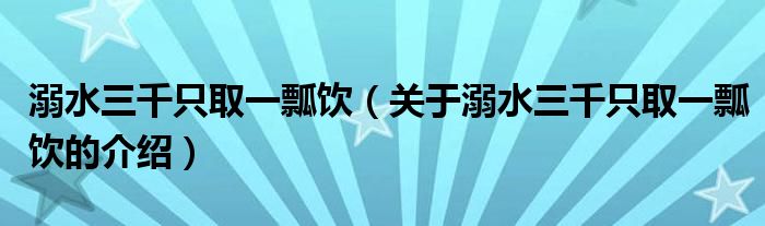 溺水三千只取一瓢饮（关于溺水三千只取一瓢饮的介绍）