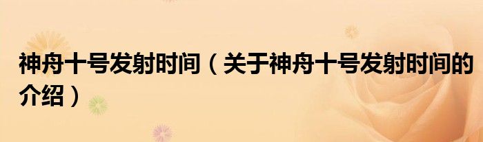 神舟十号发射时间（关于神舟十号发射时间的介绍）