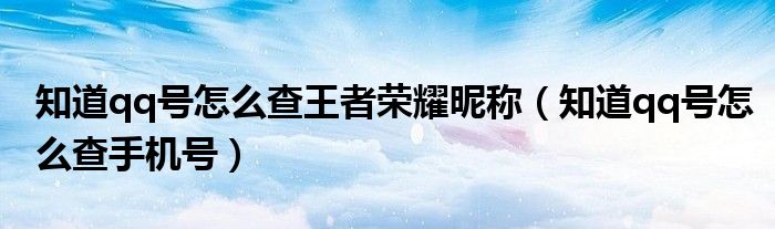知道qq号怎么查王者荣耀昵称（知道qq号怎么查手机号）