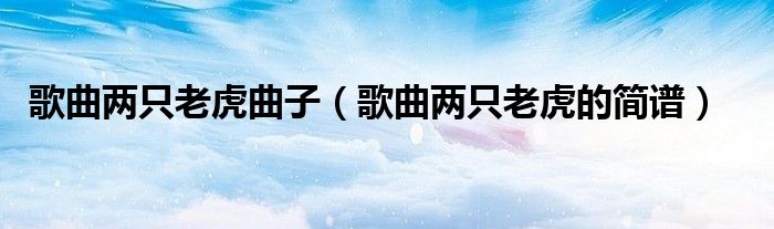 歌曲两只老虎曲子（歌曲两只老虎的简谱）