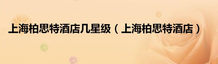 上海柏思特酒店几星级（上海柏思特酒店）