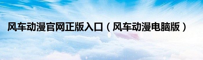 风车动漫官网正版入口（风车动漫电脑版）