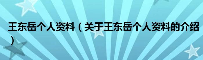 王东岳个人资料（关于王东岳个人资料的介绍）