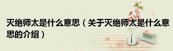 灭绝师太是什么意思（关于灭绝师太是什么意思的介绍）