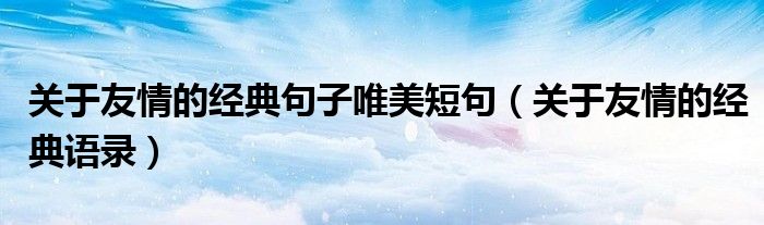 关于友情的经典句子唯美短句（关于友情的经典语录）