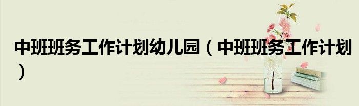 中班班务工作计划幼儿园（中班班务工作计划）