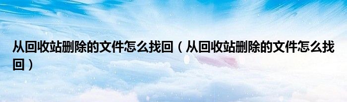 从回收站删除的文件怎么找回（从回收站删除的文件怎么找回）