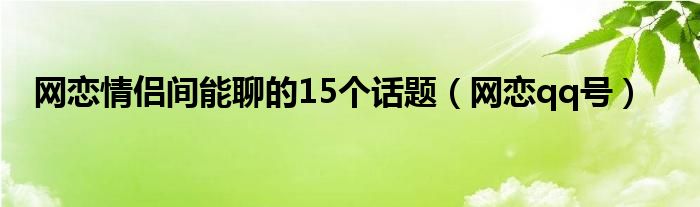 网恋情侣间能聊的15个话题（网恋qq号）
