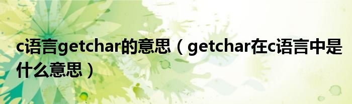 c语言getchar的意思（getchar在c语言中是什么意思）