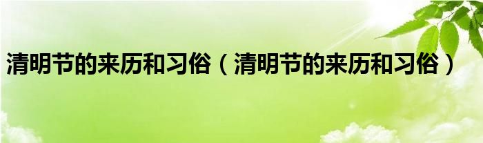 清明节的来历和习俗（清明节的来历和习俗）