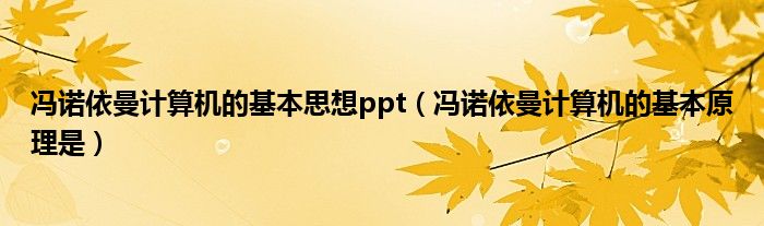 冯诺依曼计算机的基本思想ppt（冯诺依曼计算机的基本原理是）