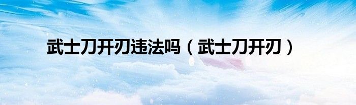 武士刀开刃违法吗（武士刀开刃）