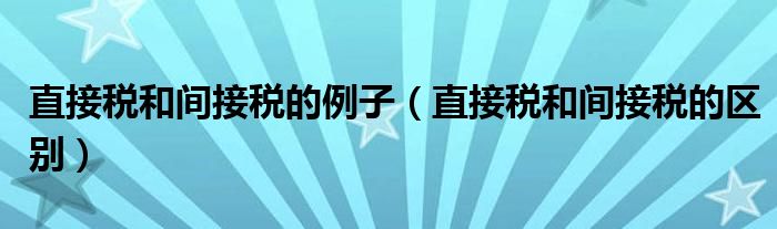 直接税和间接税的例子（直接税和间接税的区别）