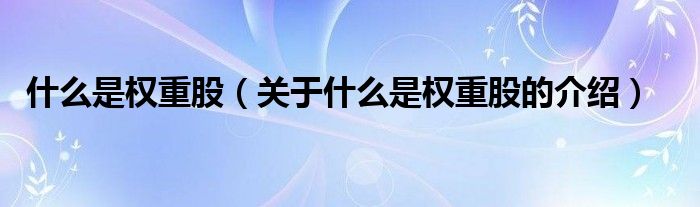 什么是权重股（关于什么是权重股的介绍）