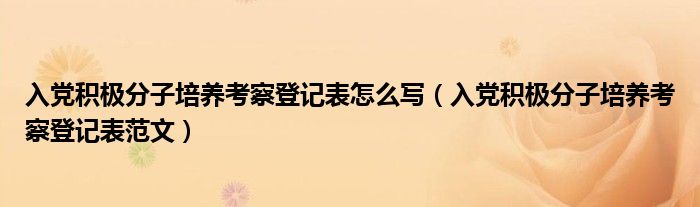 入党积极分子培养考察登记表怎么写（入党积极分子培养考察登记表范文）