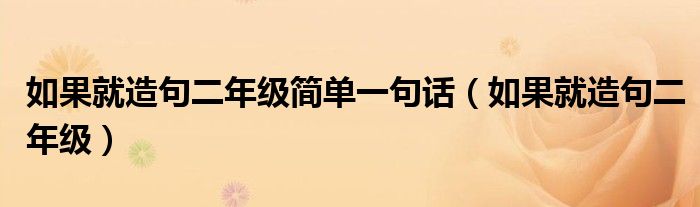 如果就造句二年级简单一句话（如果就造句二年级）
