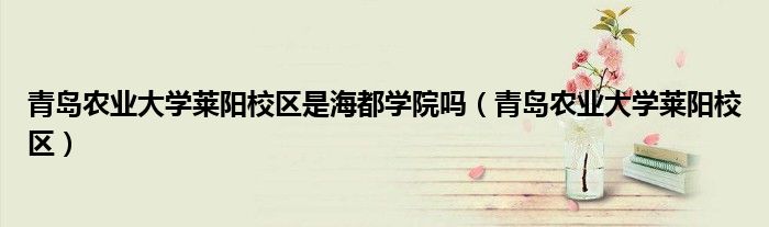 青岛农业大学莱阳校区是海都学院吗（青岛农业大学莱阳校区）