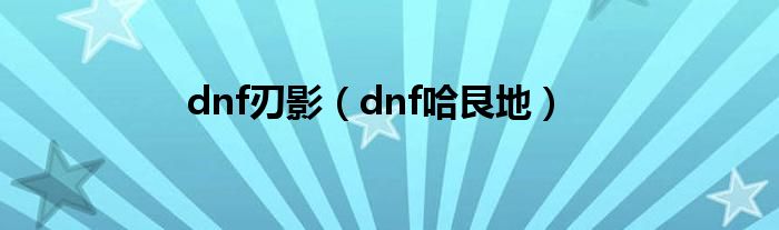 dnf刃影（dnf哈艮地）