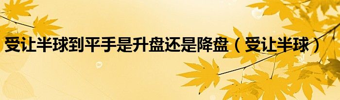 受让半球到平手是升盘还是降盘（受让半球）