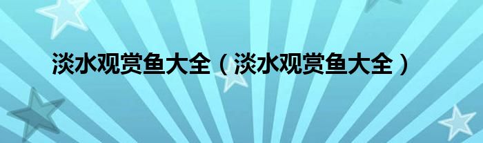 淡水观赏鱼大全（淡水观赏鱼大全）