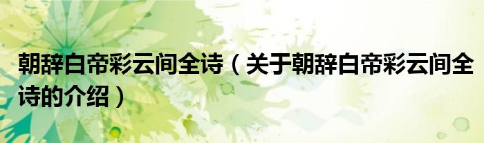 朝辞白帝彩云间全诗（关于朝辞白帝彩云间全诗的介绍）