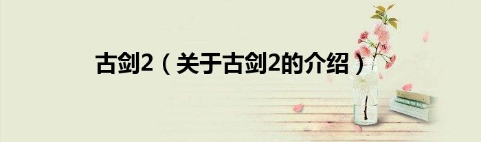 古剑2（关于古剑2的介绍）