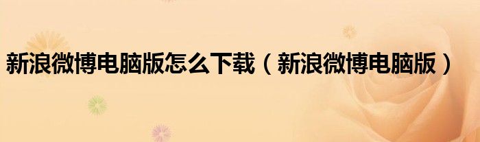 新浪微博电脑版怎么下载（新浪微博电脑版）