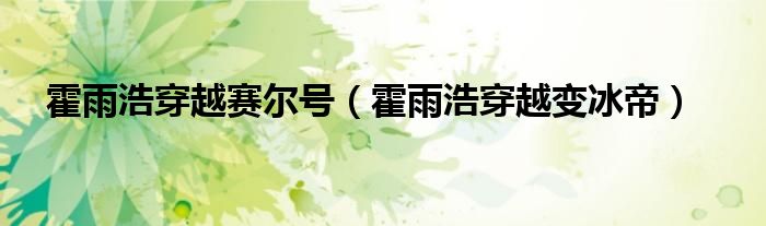 霍雨浩穿越赛尔号（霍雨浩穿越变冰帝）
