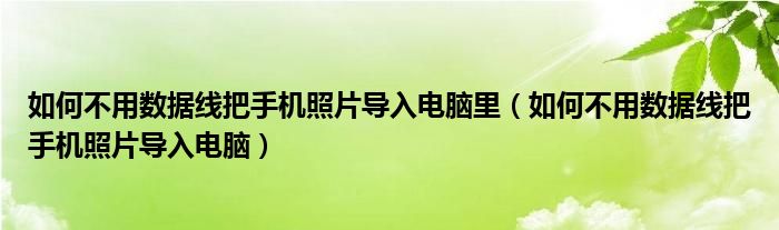 如何不用数据线把手机照片导入电脑里（如何不用数据线把手机照片导入电脑）