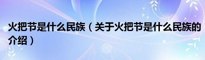 火把节是什么民族（关于火把节是什么民族的介绍）