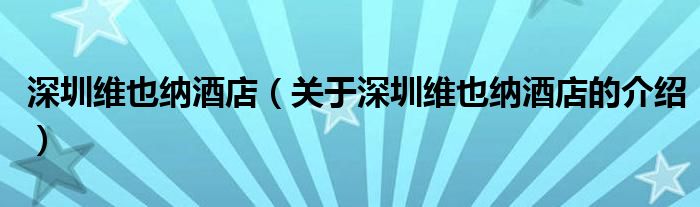 深圳维也纳酒店（关于深圳维也纳酒店的介绍）