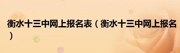 衡水十三中网上报名表（衡水十三中网上报名）