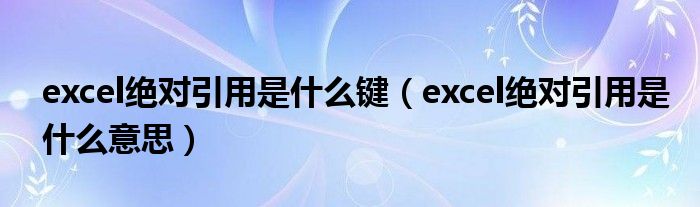 excel绝对引用是什么键（excel绝对引用是什么意思）