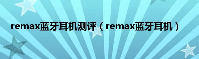 remax蓝牙耳机测评（remax蓝牙耳机）