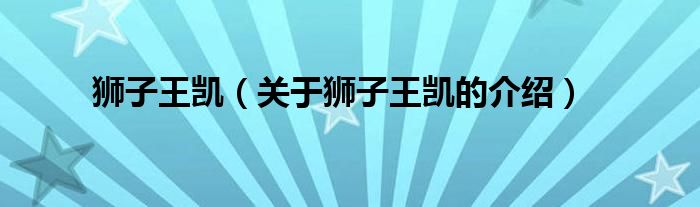 狮子王凯（关于狮子王凯的介绍）