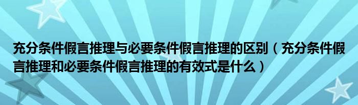 充分条件假言推理与必要条件假言推理的区别（充分条件假言推理和必要条件假言推理的有效式是什么）