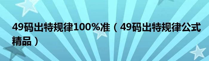 49码出特规律100%准（49码出特规律公式精品）