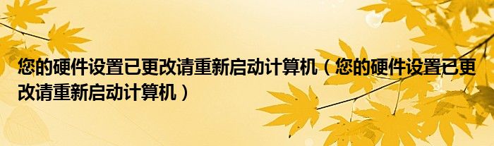 您的硬件设置已更改请重新启动计算机（您的硬件设置已更改请重新启动计算机）
