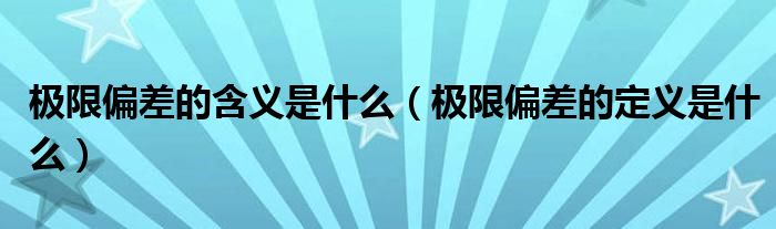 极限偏差的含义是什么（极限偏差的定义是什么）
