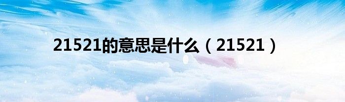 21521的意思是什么（21521）