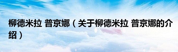 柳德米拉 普京娜（关于柳德米拉 普京娜的介绍）